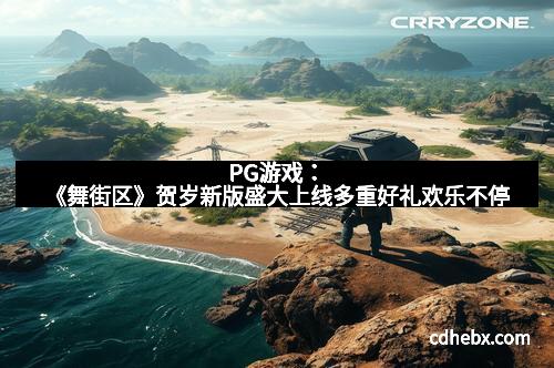 PG游戏：《舞街区》贺岁新版盛大上线多重好礼欢乐不停